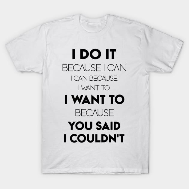 I Do It Because I Can I Can Because I Want To I Want To Because You Said I Couldn't T-Shirt by Ray E Scruggs